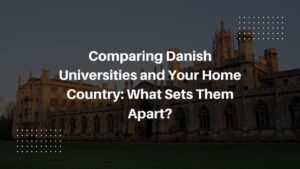 Comparing Danish Universities and Your Home Country: What Sets Them Apart?